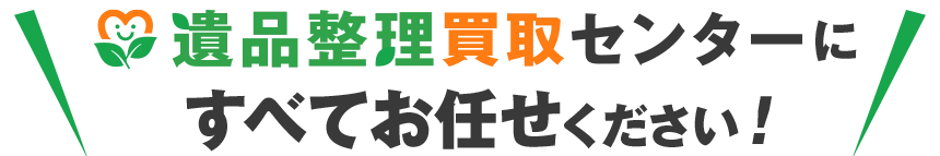 遺品整理買取センターにすべてお任せください！